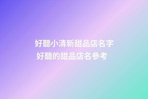 好聽小清新甜品店名字 好聽的甜品店名參考
